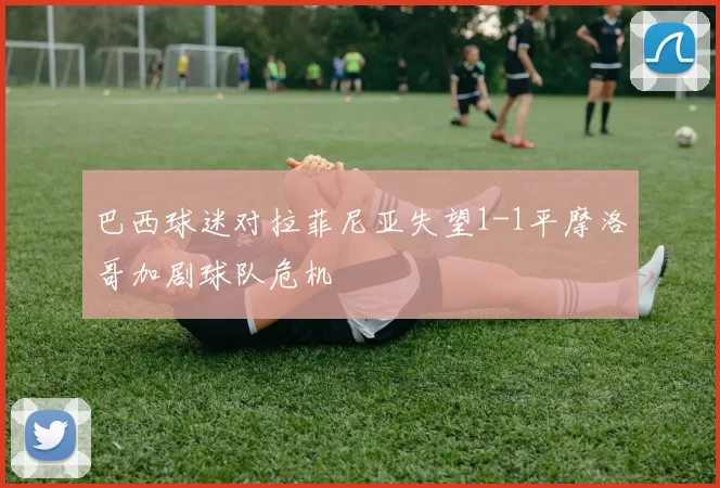 巴西球迷对拉菲尼亚失望1-1平摩洛哥加剧球队危机